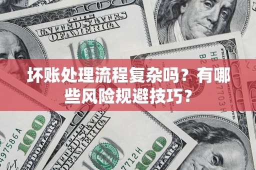 武汉坏账处理流程复杂吗？有哪些风险规避技巧？