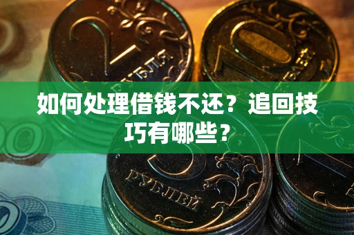 武汉如何处理借钱不还？追回技巧有哪些？
