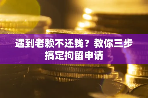 武汉遇到老赖不还钱？教你三步搞定拘留申请