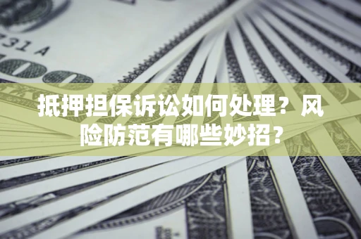 武汉抵押担保诉讼如何处理？风险防范有哪些妙招？