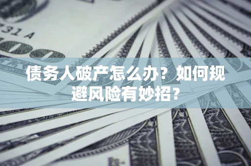 武汉债务人破产怎么办？如何规避风险有妙招？