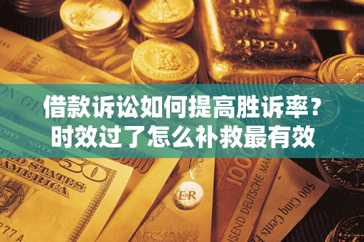 武汉借款诉讼如何提高胜诉率？时效过了怎么补救最有效