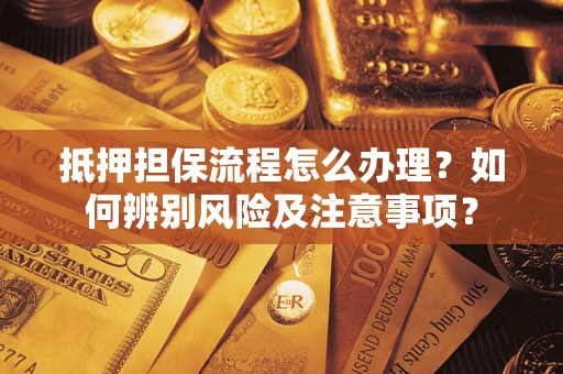 武汉抵押担保流程怎么办理？如何辨别风险及注意事项？