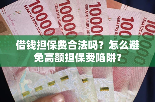 武汉借钱担保费合法吗？怎么避免高额担保费陷阱？