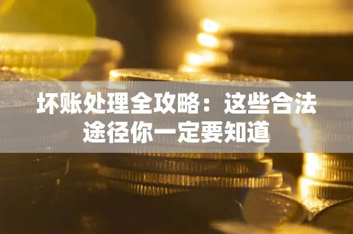 武汉坏账处理全攻略：这些合法途径你一定要知道