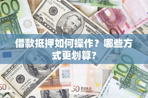 武汉借款抵押如何操作？哪些方式更划算？