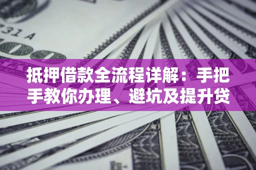 武汉抵押借款全流程详解：手把手教你办理、避坑及提升贷款额度