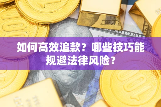 武汉如何高效追款？哪些技巧能规避法律风险？