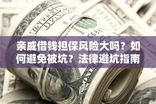 武汉亲戚借钱担保风险大吗？如何避免被坑？法律避坑指南