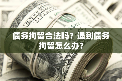 武汉债务拘留合法吗？遇到债务拘留怎么办？