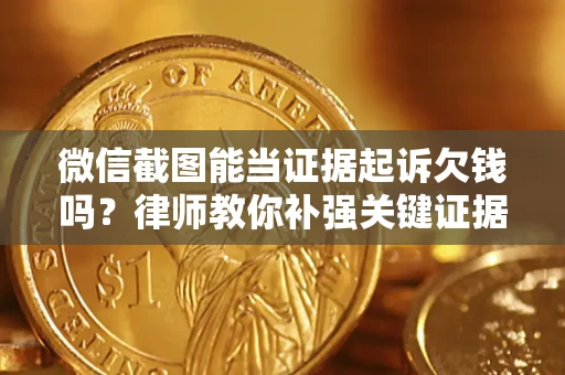 武汉微信截图能当证据起诉欠钱吗？律师教你补强关键证据