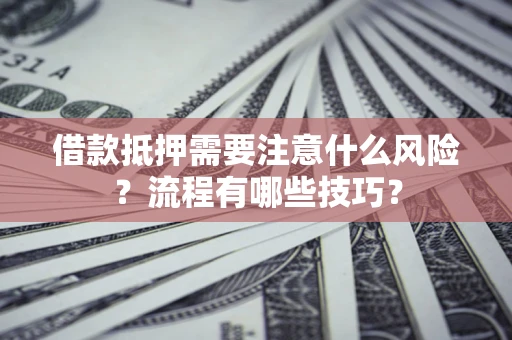 武汉借款抵押需要注意什么风险？流程有哪些技巧？