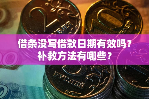 武汉借条没写借款日期有效吗?补救方法有哪些? 武汉借条没写借款日期有效吗?补救方法有哪些?