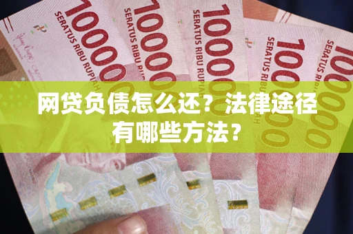 武汉网贷负债怎么还？法律途径有哪些方法？