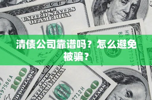 武汉清债公司靠谱吗？怎么避免被骗？