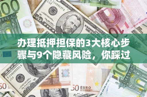 武汉办理抵押担保的3大核心步骤与9个隐藏风险，你踩过哪个坑？