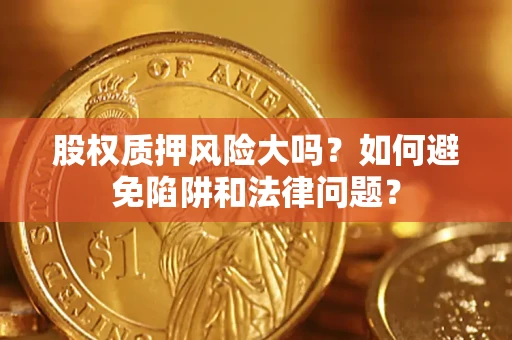 武汉股权质押风险大吗？如何避免陷阱和法律问题？