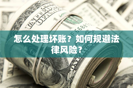 武汉怎么处理坏账？如何规避法律风险？