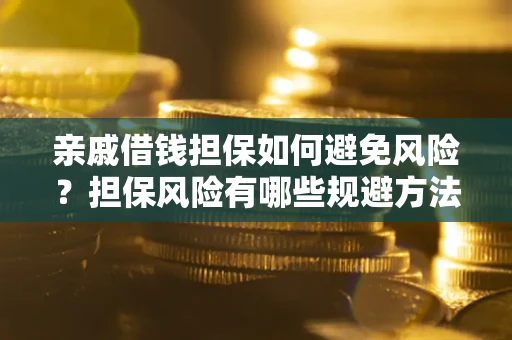 武汉亲戚借钱担保如何避免风险？担保风险有哪些规避方法？