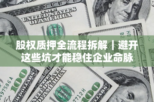 武汉股权质押全流程拆解｜避开这些坑才能稳住企业命脉
