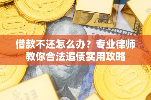 武汉借款不还怎么办？专业律师教你合法追债实用攻略