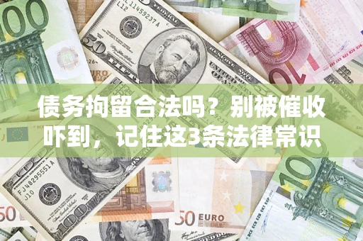 武汉债务拘留合法吗?别被催收吓到,记住这3条法律常识 武汉债务拘留合法吗?别被催收吓到,记住这3条法律常识