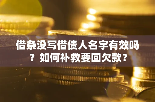 武汉借条没写借债人名字有效吗？如何补救要回欠款？