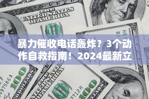 武汉暴力催收电话轰炸？3个动作自救指南！2024最新立案标准全解析