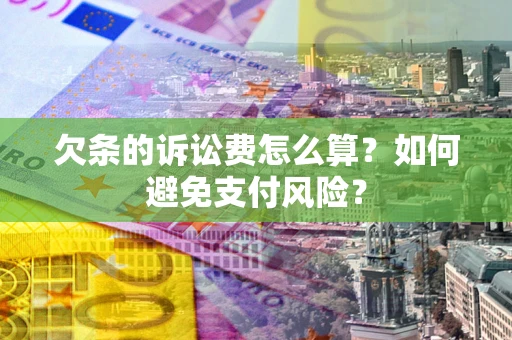 武汉欠条的诉讼费怎么算？如何避免支付风险？
