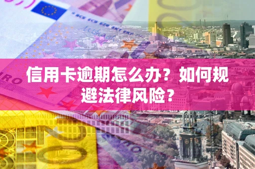 武汉信用卡逾期怎么办？如何规避法律风险？