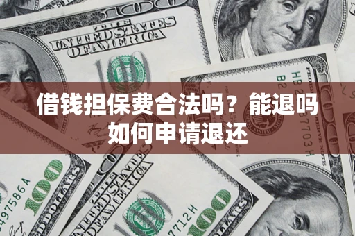 武汉借钱担保费合法吗？能退吗如何申请退还