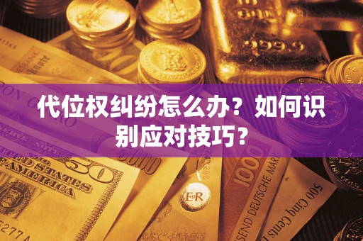 武汉代位权纠纷怎么办？如何识别应对技巧？