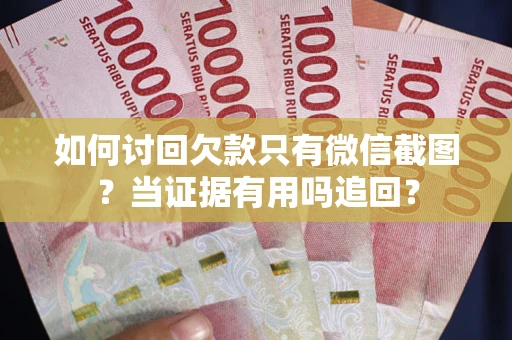 武汉如何讨回欠款只有微信截图？当证据有用吗追回？