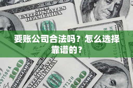 武汉要账公司合法吗？怎么选择靠谱的？
