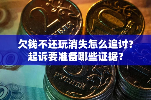 武汉欠钱不还玩消失怎么追讨？起诉要准备哪些证据？