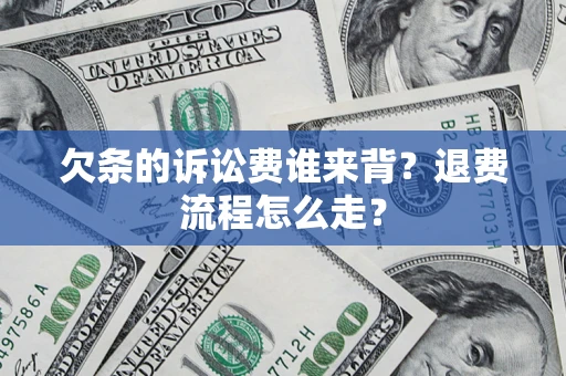 武汉欠条的诉讼费谁来背？退费流程怎么走？