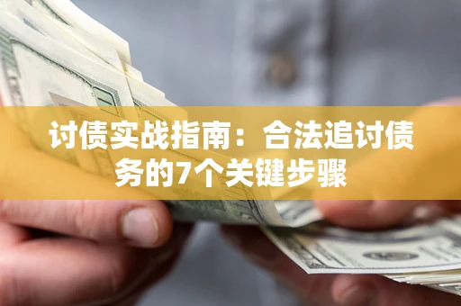 武汉讨债实战指南：合法追讨债务的7个关键步骤