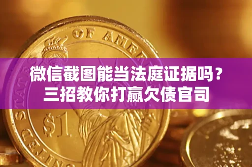武汉微信截图能当法庭证据吗？三招教你打赢欠债官司
