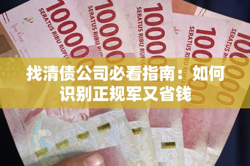 武汉找清债公司必看指南：如何识别正规军又省钱