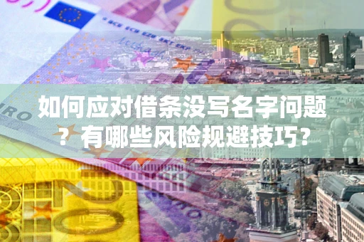 武汉如何应对借条没写名字问题？有哪些风险规避技巧？