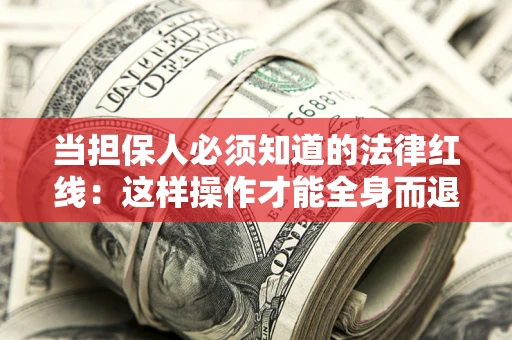 武汉当担保人必须知道的法律红线：这样操作才能全身而退