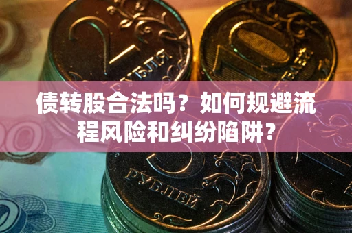 武汉债转股合法吗？如何规避流程风险和纠纷陷阱？
