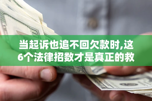 武汉当起诉也追不回欠款时,这6个法律招数才是真正的救命稻草