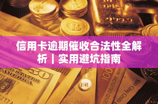 武汉信用卡逾期催收合法性全解析｜实用避坑指南