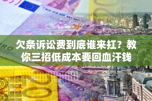 武汉欠条诉讼费到底谁来扛？教你三招低成本要回血汗钱